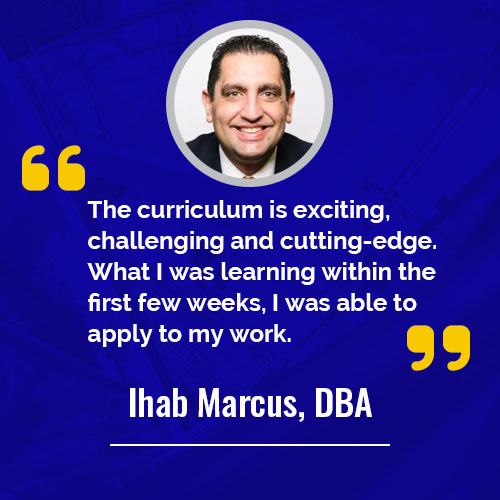 The curriculum is exciting, challenging and cutting-edge. What I was learning within the first few weeks, I was able to apply to my work - Ihab Marcus, DBA